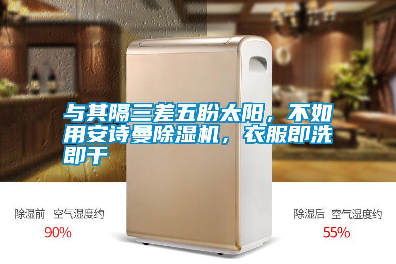 與其隔三差五盼太陽，不如用安詩曼除濕機(jī)，衣服即洗即干
