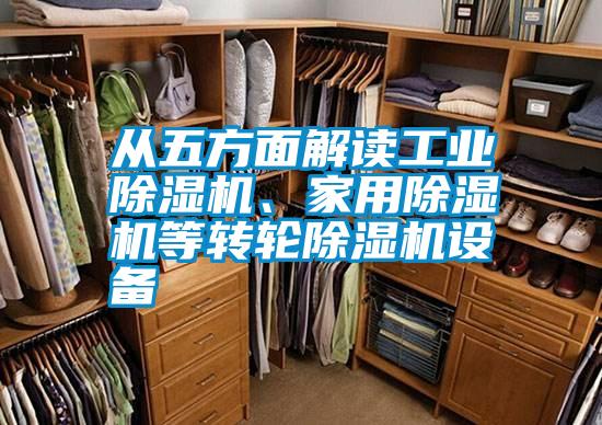 從五方面解讀工業(yè)除濕機、家用除濕機等轉(zhuǎn)輪除濕機設備