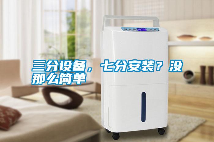 三分設(shè)備，七分安裝？沒那么簡(jiǎn)單