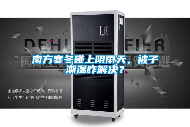 南方寒冬碰上陰雨天，被子潮濕咋解決？