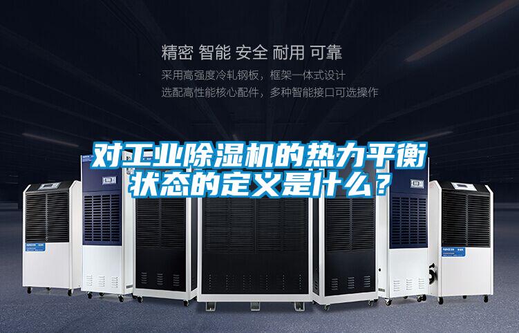 對工業(yè)除濕機的熱力平衡狀態(tài)的定義是什么？