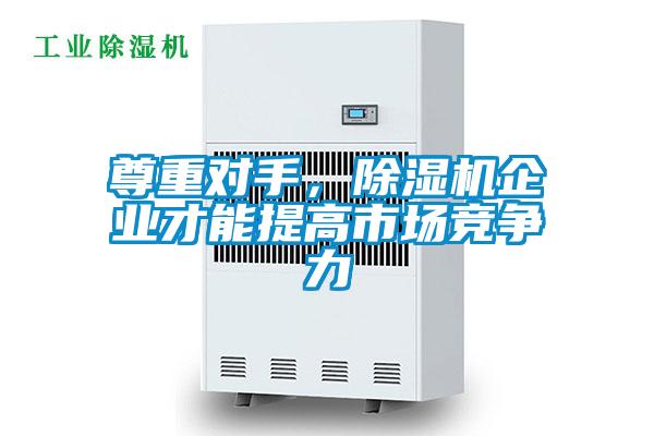 尊重對(duì)手，除濕機(jī)企業(yè)才能提高市場(chǎng)競(jìng)爭(zhēng)力