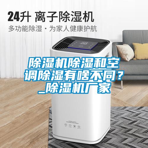 除濕機除濕和空調(diào)除濕有啥不同？_除濕機廠家