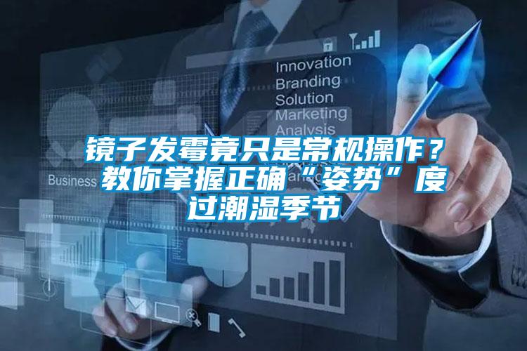 鏡子發(fā)霉竟只是常規(guī)操作？ 教你掌握正確“姿勢”度過潮濕季節(jié)