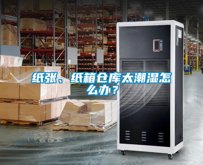紙張、紙箱倉(cāng)庫(kù)太潮濕怎么辦？