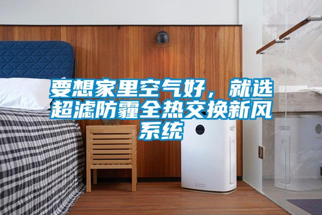 要想家里空氣好，就選超濾防霾全熱交換新風(fēng)系統(tǒng)