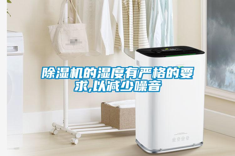 除濕機的濕度有嚴(yán)格的要求,以減少噪音