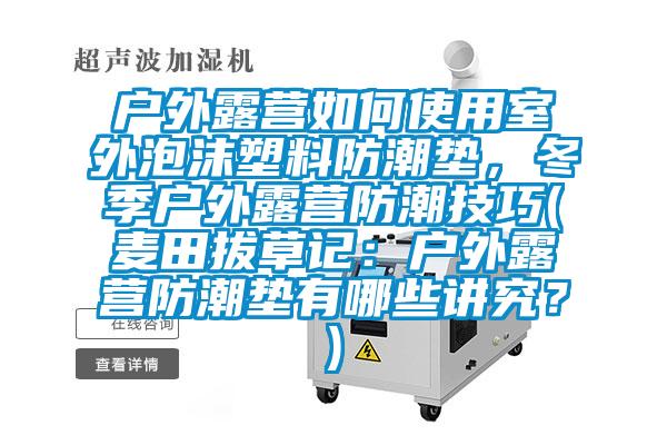 戶外露營如何使用室外泡沫塑料防潮墊，冬季戶外露營防潮技巧(麥田拔草記：戶外露營防潮墊有哪些講究？)