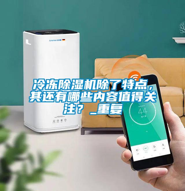 冷凍除濕機(jī)除了特點(diǎn)，其還有哪些內(nèi)容值得關(guān)注？_重復(fù)