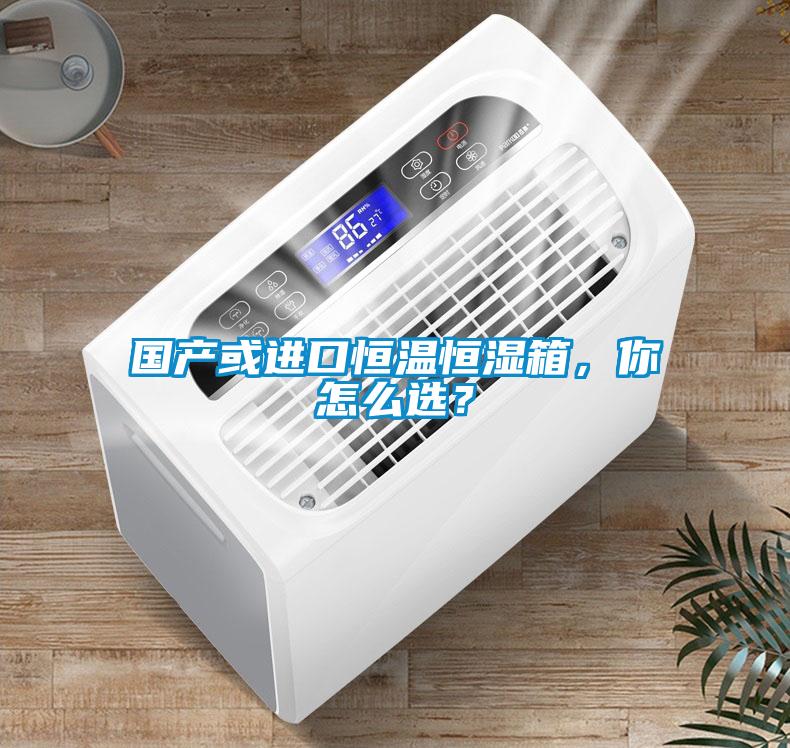 國(guó)產(chǎn)或進(jìn)口恒溫恒濕箱，你怎么選？