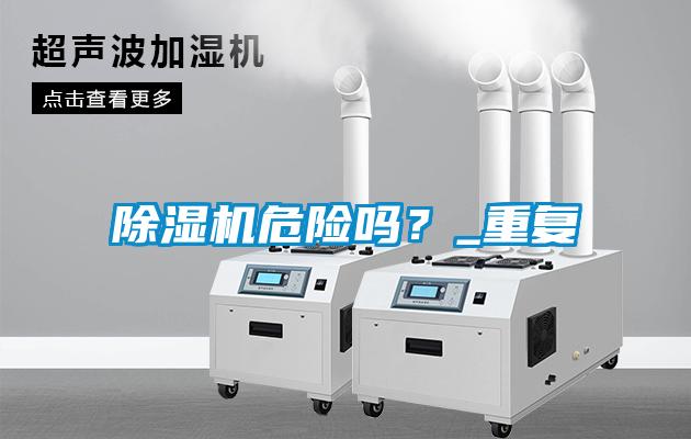 除濕機(jī)危險(xiǎn)嗎？_重復(fù)