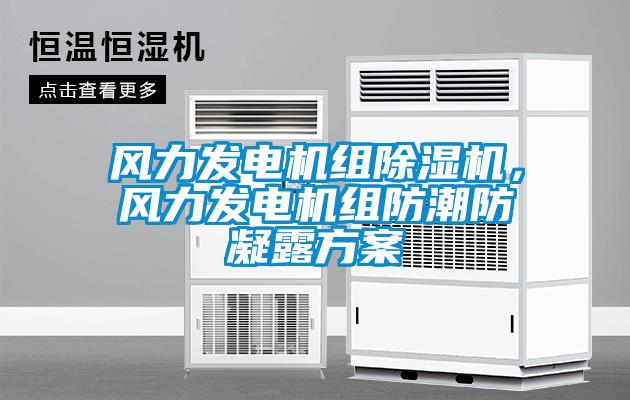 風(fēng)力發(fā)電機(jī)組除濕機(jī)，風(fēng)力發(fā)電機(jī)組防潮防凝露方案