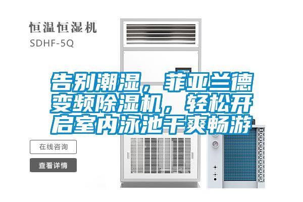 告別潮濕，菲亞蘭德變頻除濕機，輕松開啟室內(nèi)泳池干爽暢游