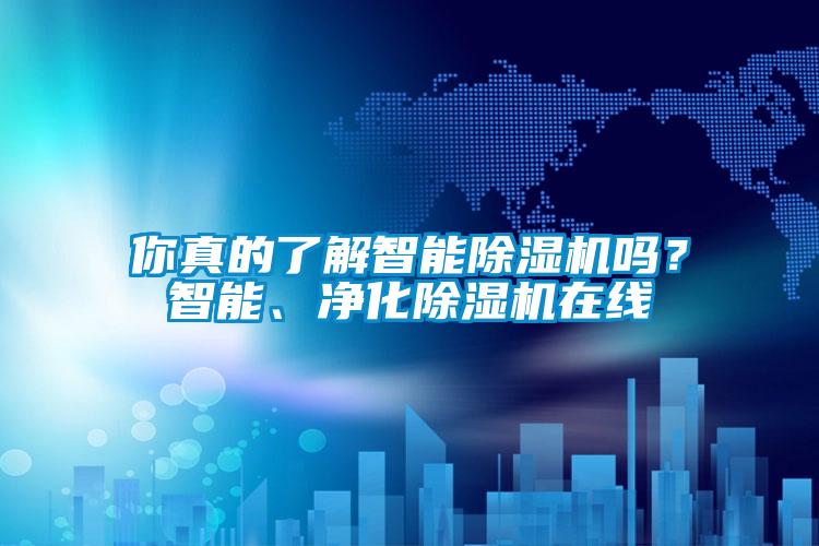 你真的了解智能除濕機(jī)嗎？智能、凈化除濕機(jī)在線