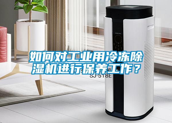 如何對(duì)工業(yè)用冷凍除濕機(jī)進(jìn)行保養(yǎng)工作？