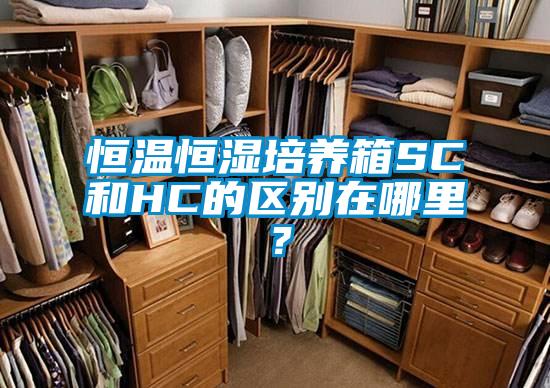 恒溫恒濕培養(yǎng)箱SC和HC的區(qū)別在哪里？