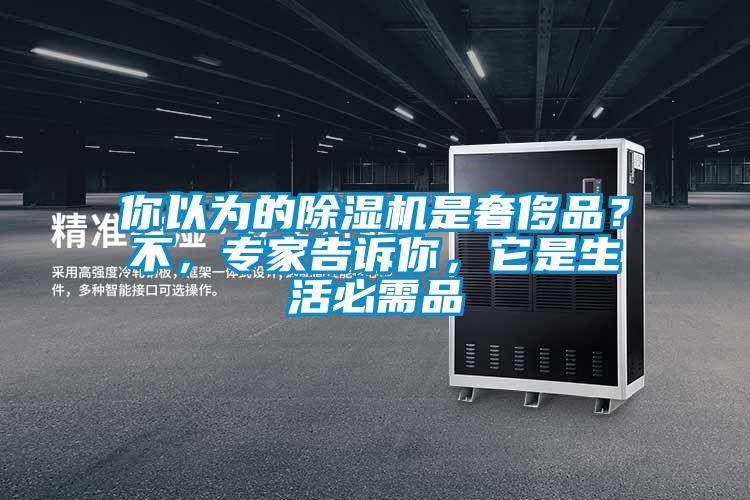 你以為的除濕機(jī)是奢侈品？不，專家告訴你，它是生活必需品