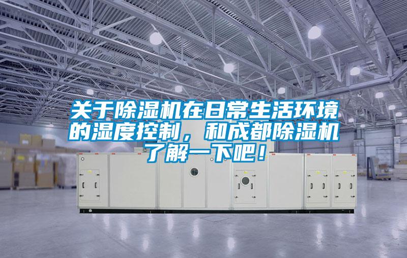 關(guān)于除濕機在日常生活環(huán)境的濕度控制，和成都除濕機了解一下吧！
