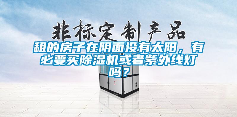 租的房子在陰面沒(méi)有太陽(yáng)，有必要買(mǎi)除濕機(jī)或者紫外線(xiàn)燈嗎？
