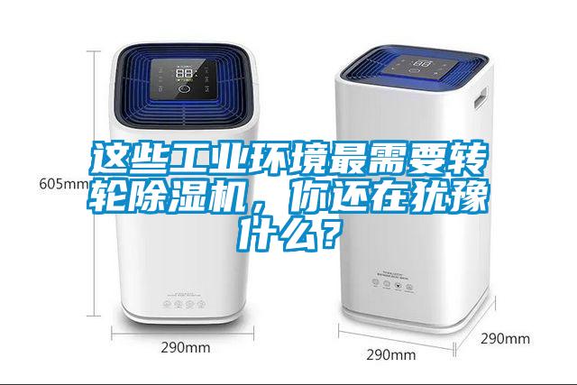這些工業(yè)環(huán)境最需要轉(zhuǎn)輪除濕機(jī)，你還在猶豫什么？