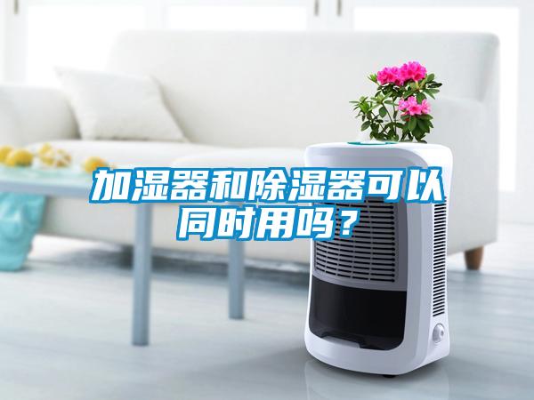 加濕器和除濕器可以同時(shí)用嗎？