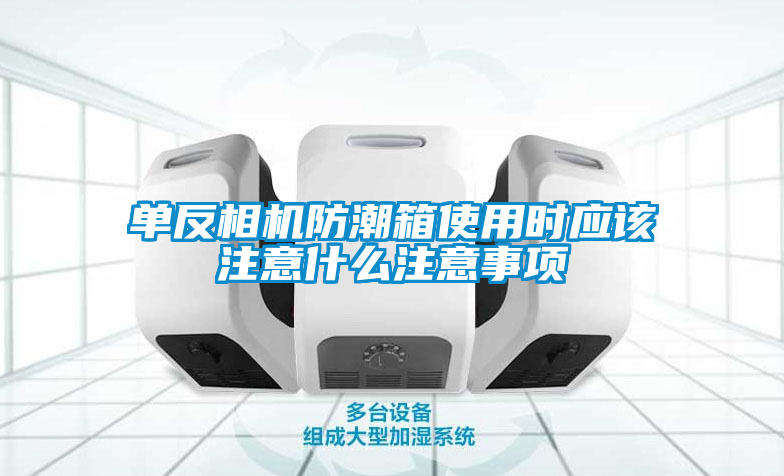 單反相機(jī)防潮箱使用時應(yīng)該注意什么注意事項