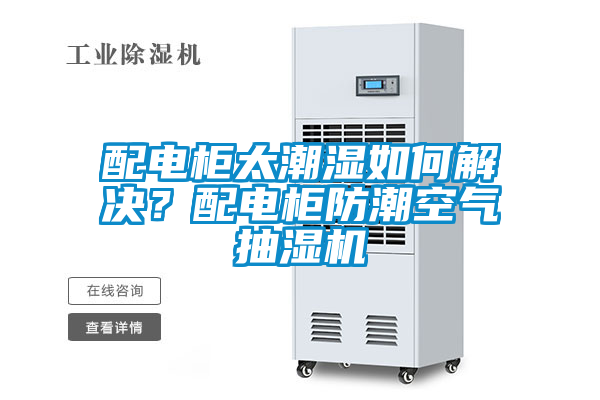 配電柜太潮濕如何解決？配電柜防潮空氣抽濕機