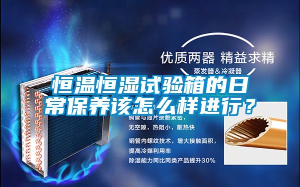 恒溫恒濕試驗箱的日常保養(yǎng)該怎么樣進行？