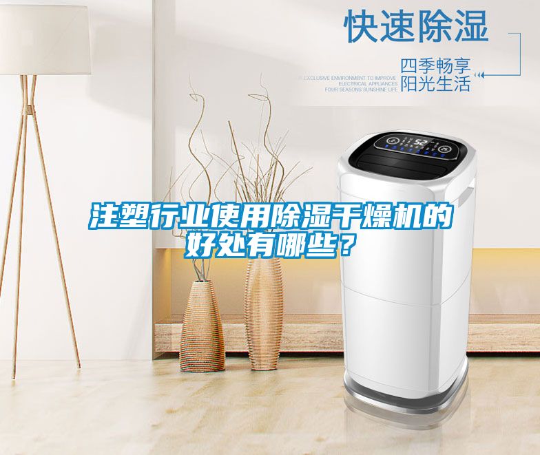 注塑行業(yè)使用除濕干燥機(jī)的好處有哪些？