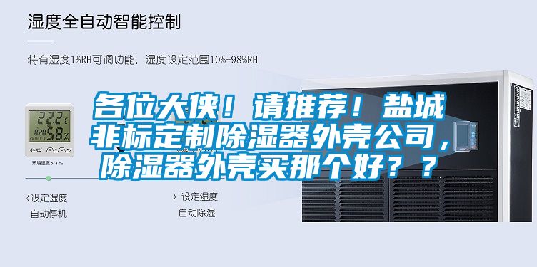 各位大俠！請推薦！鹽城非標定制除濕器外殼公司，除濕器外殼買那個好？？
