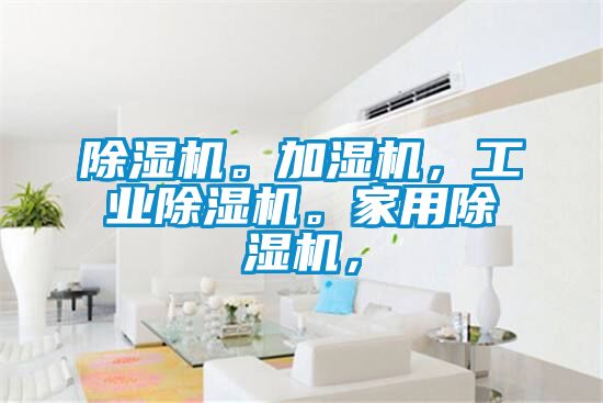 除濕機(jī)。加濕機(jī)，工業(yè)除濕機(jī)。家用除濕機(jī)，