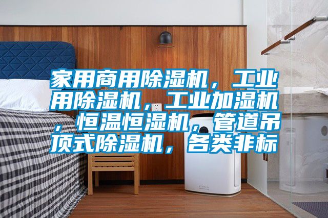 家用商用除濕機(jī)，工業(yè)用除濕機(jī)，工業(yè)加濕機(jī)，恒溫恒濕機(jī)，管道吊頂式除濕機(jī)，各類非標(biāo)